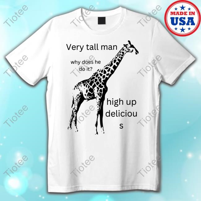 Worstshirts Merch Very Tall Man Why Does He Do It High Up Deliciou S Tee