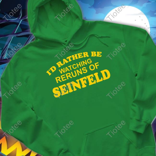 I'd Rather Be Watching Reruns Of Seinfeld Shirts