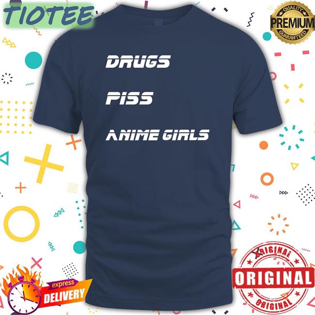 Shirtsthtgohard Drugs Piss Anime Girls Shirt Shirts That Go Hard