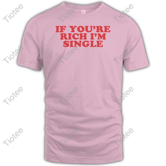If You're Rich I'm Single T Shirt
