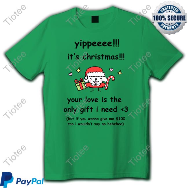Stinkykatie Yippe It's Christmas Your Love Is The Only Gift I Need Shirt