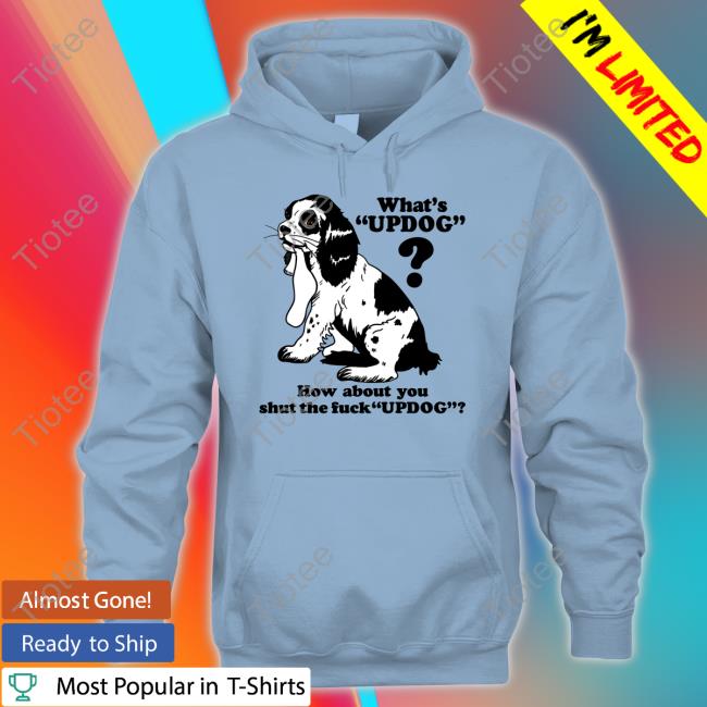 What's Updog How About You Shut The Fuck Updog Sweatshirt Thegoodshirts Shop