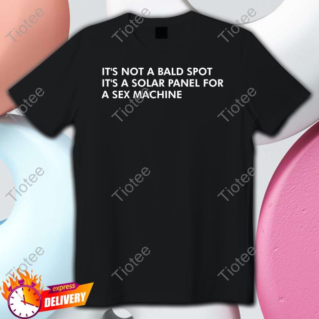 It's Not A Bald Spot It's A Solar Panel For A Sex Machine Tee Shirt