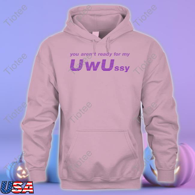 You Aren't Ready For My Uwussy T Shirt