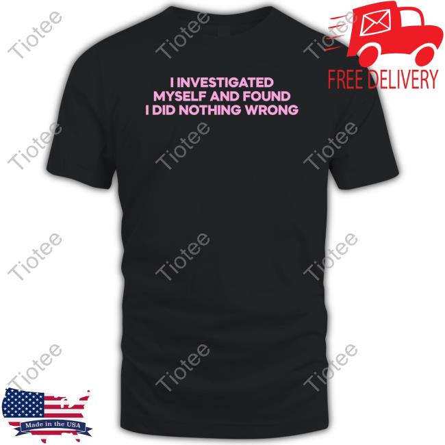 I Investigated Myself And Found I Did Nothing Wrong Tee
