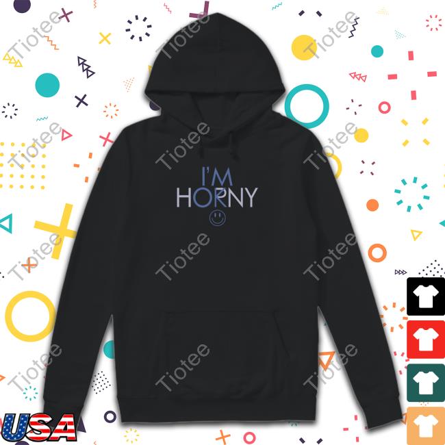 I'm Horny I'm Ok Sweatshirt I'm Horny Tee