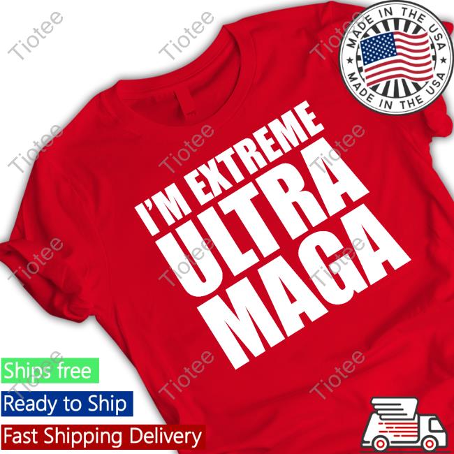 I'm Extreme Ultra Maga Tee Shirt Patriottakes