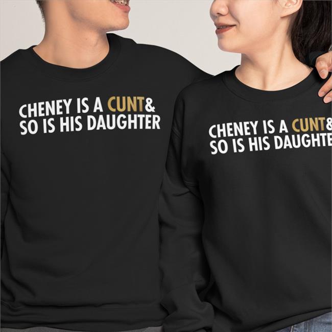 Cheney Is A Cunt & So Is His Daughter Shirt Freedomkat Designs Realfkd1974