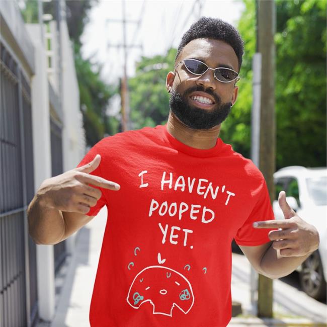 I Haven't Pooped Yet Shirt Can't Poop