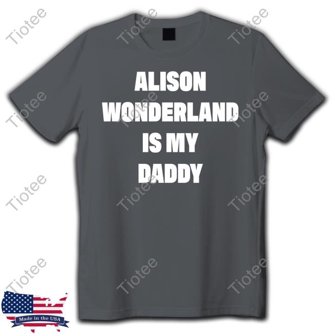 Alison Wonderland Is My Daddy New Tee