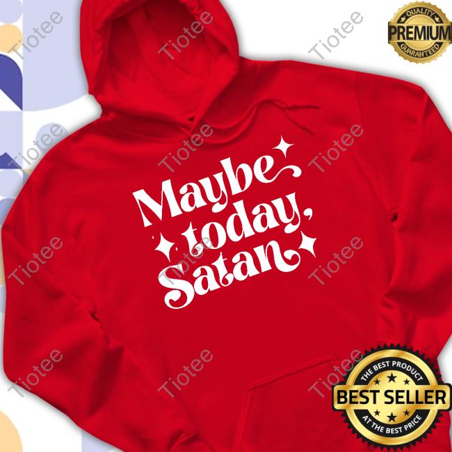 Maybe Today Satan T Shirt Maybe Today Satan Shirt