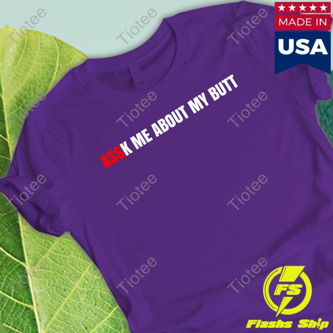 Assk Me About My Butt Shirts