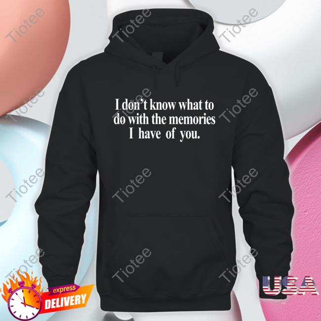 Official Get Some Sleep Merch I Don't Know What To Do With The Memories I Have Of You Sweatshirt