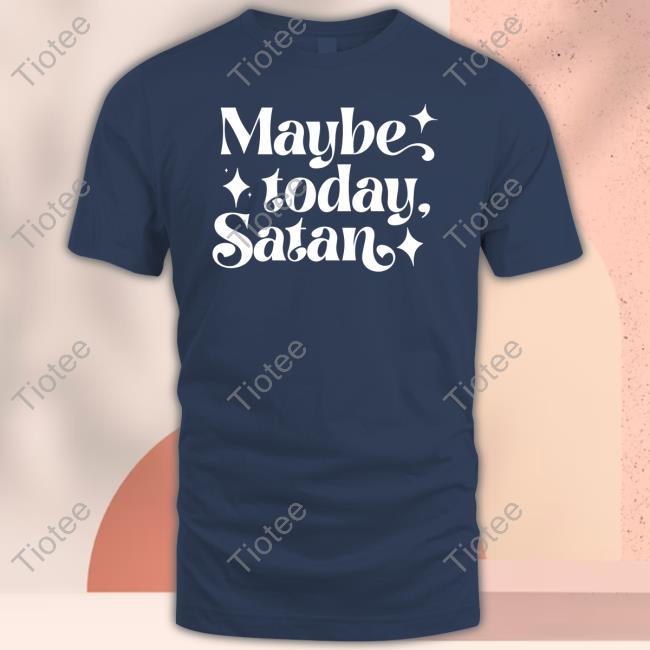 Maybe Today Satan T Shirt Maybe Today Satan Long Sleeve Shirt