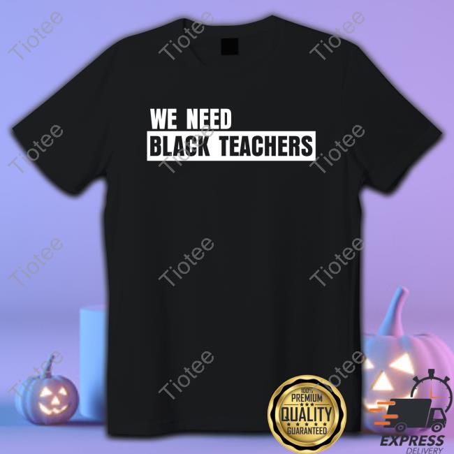 Official We Need Black Teachers Shirt Hoodie