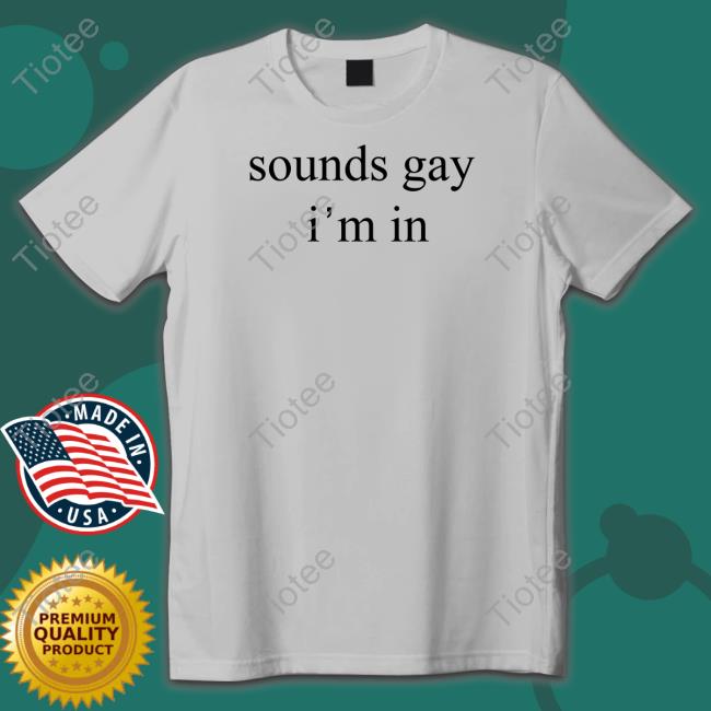 Sounds Gay I'm In T Shirt