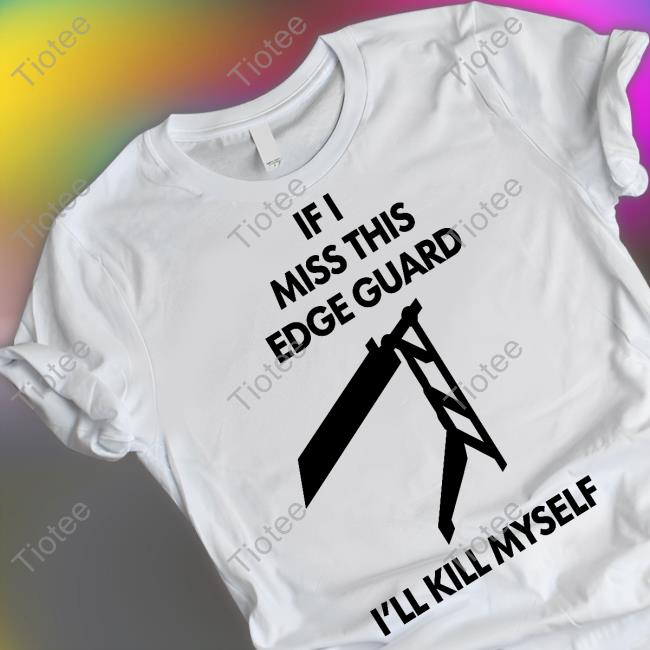 If I Miss This Edge Guard I'll Kill Myself Shirt