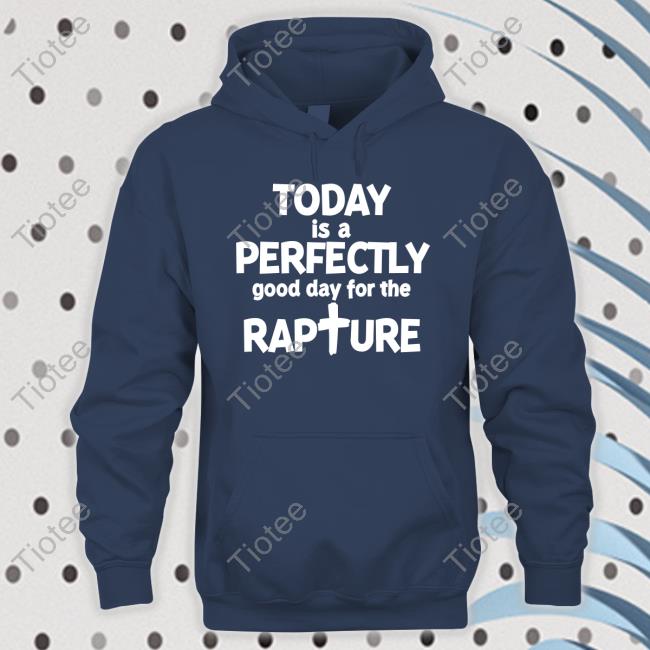 Watchman River Today Is A Perfectly Good Day For The Rapture T Shirt Todd Doty