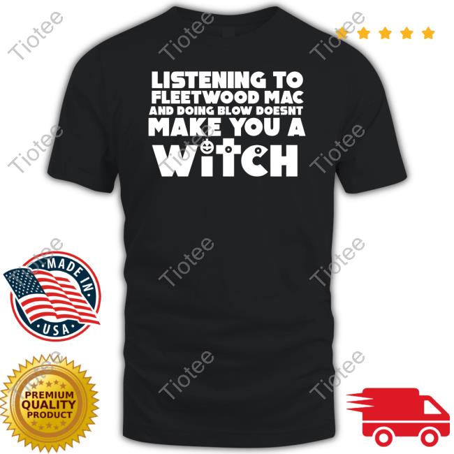 Listening To Fleetwood Mac And Doing Blow Doesn't Make You A Witch New Shirt