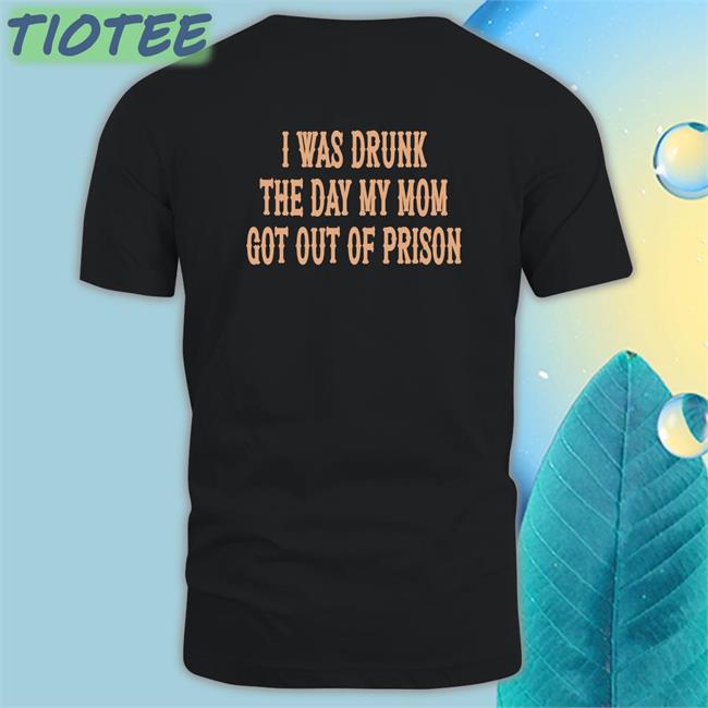 Shirts That Go Hard I Was Drunk The Day My Mom Got Out Of Prison Edition Limited Sweatshirt Shirtsthtgohard