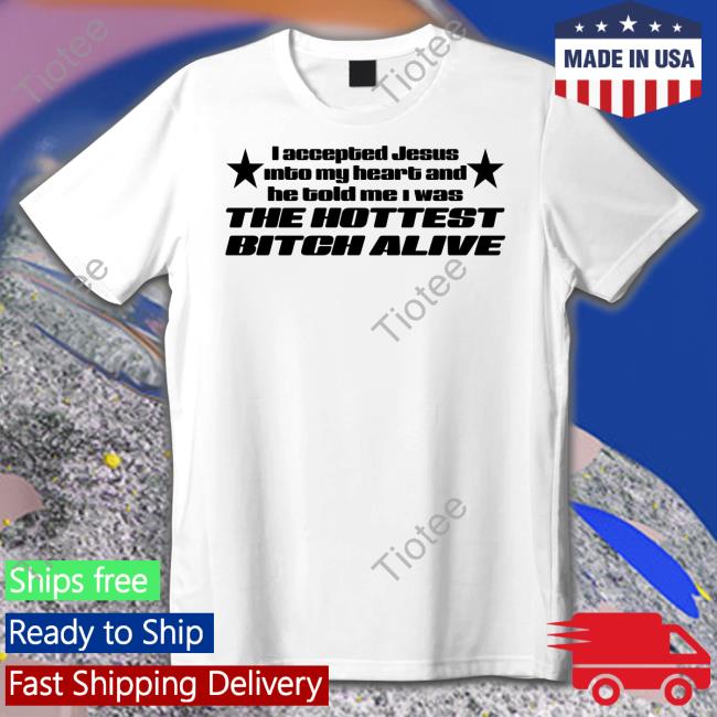 Shirts That Go Hard I Accepted Jesus Into My Heart And He Told Me I Was The Hottest Bitch Alive Long Sleeve Tee