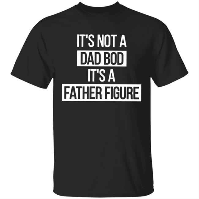 Father Figure Shirt It's Not A Dad Bod It's A Father Figure Shirt