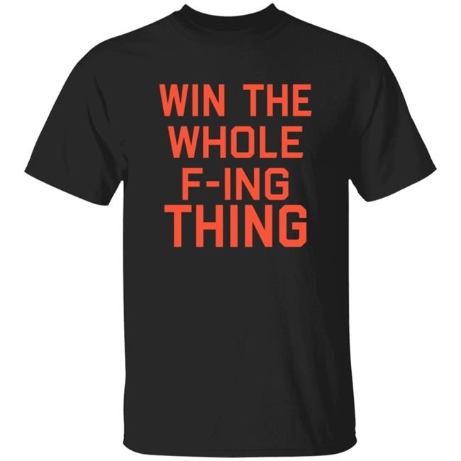 Win The Whole F-ing Thing Shirt Win The Whole F-ing Thing Shirt