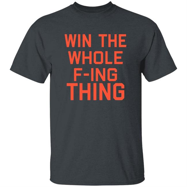 Win The Whole F-ing Thing Shirt Win The Whole F-ing Thing Shirt