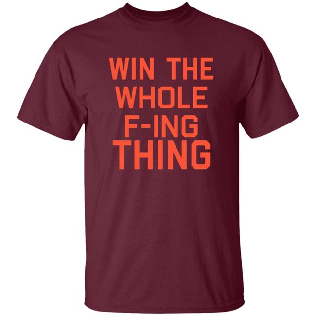 Win The Whole F-ing Thing Shirt Win The Whole F-ing Thing Shirt