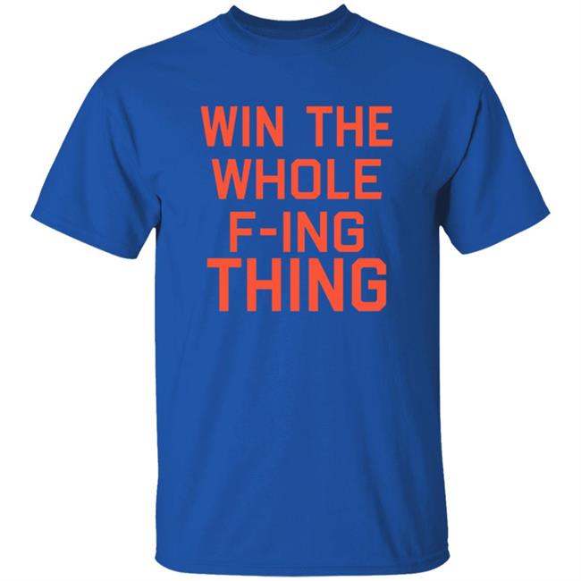 Win The Whole F-ing Thing Shirt Win The Whole F-ing Thing Shirt