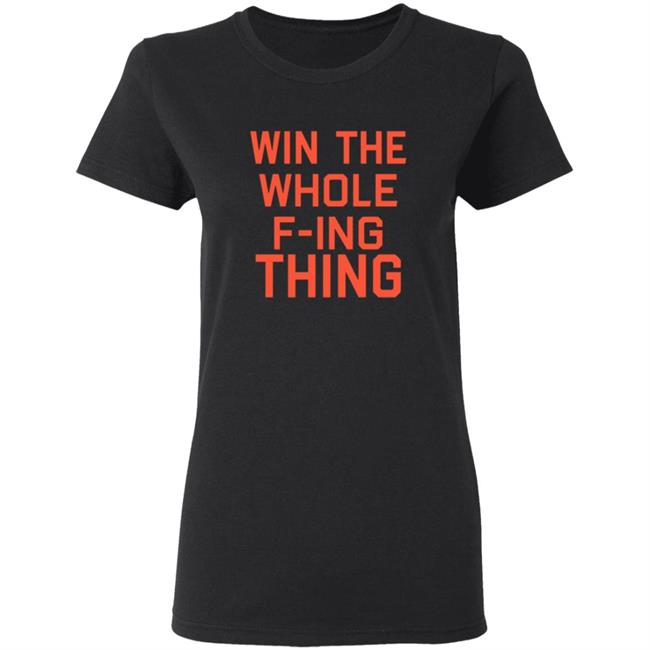 Win The Whole F-ing Thing Shirt Win The Whole F-ing Thing Shirt