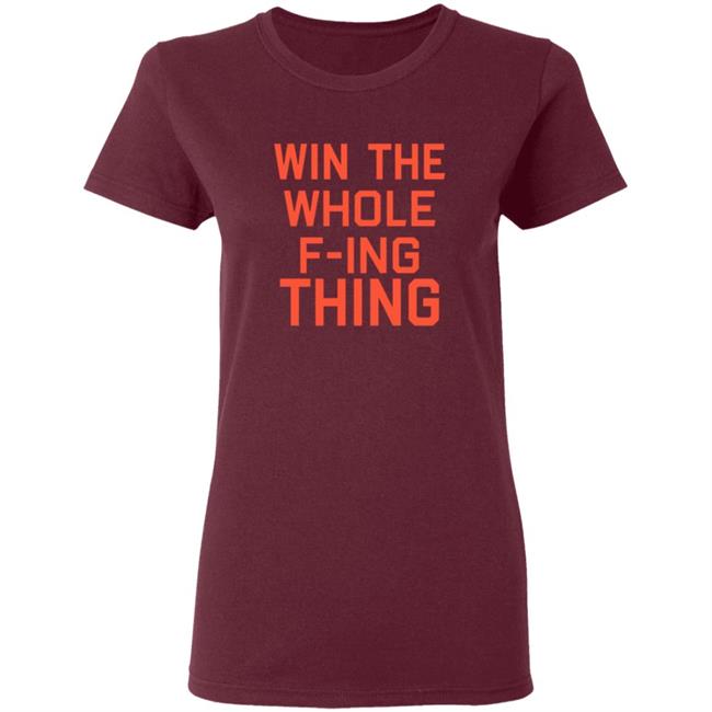Win The Whole F-ing Thing Shirt Win The Whole F-ing Thing Shirt