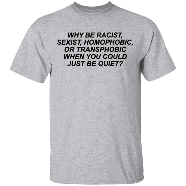 Why Be Racist Sexist Homophobic Or Transphobic When you could just be quiet Shirt LGBTQ White Shirts Why Be Racist Sexist Homophobic Or Transphobic When you could just be quiet Shirt LGBTQ White Shirts
