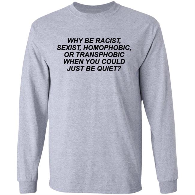 Why Be Racist Sexist Homophobic Or Transphobic When you could just be quiet Shirt LGBTQ White Shirts Why Be Racist Sexist Homophobic Or Transphobic When you could just be quiet Shirt LGBTQ White Shirts