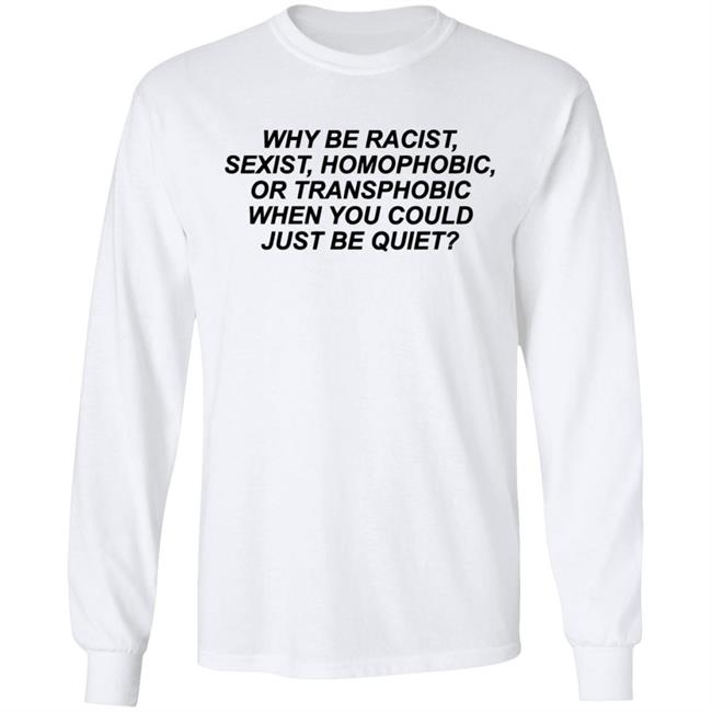 Why Be Racist Sexist Homophobic Or Transphobic When you could just be quiet Shirt LGBTQ White Shirts Why Be Racist Sexist Homophobic Or Transphobic When you could just be quiet Shirt LGBTQ White Shirts