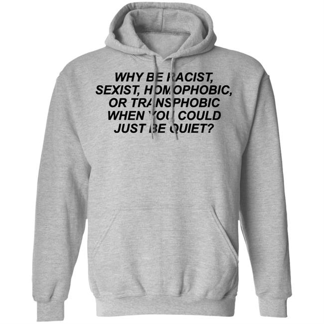 Why Be Racist Sexist Homophobic Or Transphobic When you could just be quiet Shirt LGBTQ White Shirts Why Be Racist Sexist Homophobic Or Transphobic When you could just be quiet Shirt LGBTQ White Shirts