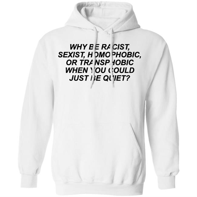 Why Be Racist Sexist Homophobic Or Transphobic When you could just be quiet Shirt LGBTQ White Shirts Why Be Racist Sexist Homophobic Or Transphobic When you could just be quiet Shirt LGBTQ White Shirts
