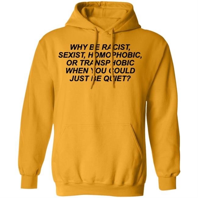 Why Be Racist Sexist Homophobic Or Transphobic When you could just be quiet Shirt LGBTQ White Shirts Why Be Racist Sexist Homophobic Or Transphobic When you could just be quiet Shirt LGBTQ White Shirts