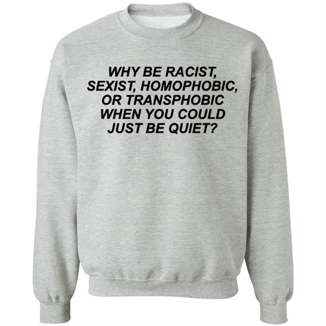 Why Be Racist Sexist Homophobic Or Transphobic When you could just be quiet Shirt LGBTQ White Shirts Why Be Racist Sexist Homophobic Or Transphobic When you could just be quiet Shirt LGBTQ White Shirts