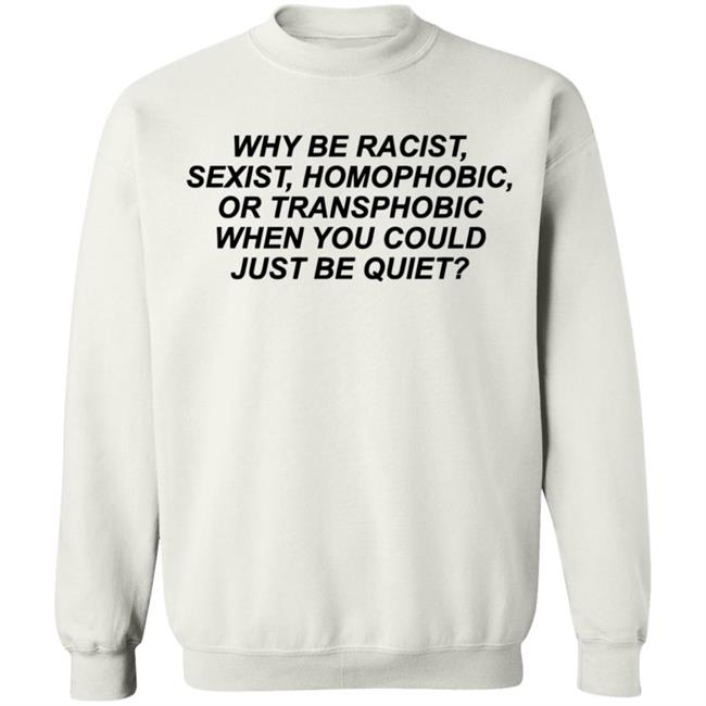 Why Be Racist Sexist Homophobic Or Transphobic When you could just be quiet Shirt LGBTQ White Shirts Why Be Racist Sexist Homophobic Or Transphobic When you could just be quiet Shirt LGBTQ White Shirts