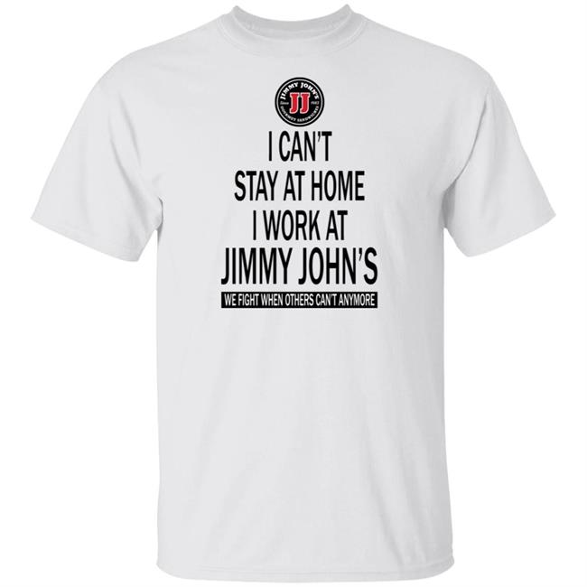 I cant stay at home I work at Jimmy Johns we fight when others can't anymore shirt