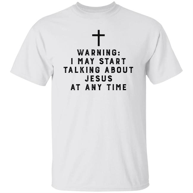 Warning I May Start Talking About Jesus Faith Shirt Jesus Faith T Shirts Warning I May Start Talking About Shirt
