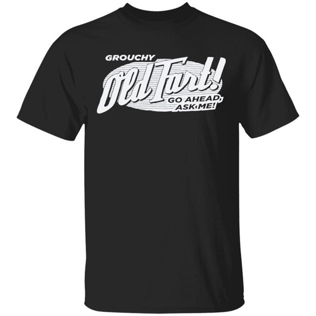 Grouchy Old Fart Shirt The Weirdest T-Shirts No one knows what it means, but it's provocative it gets the people going