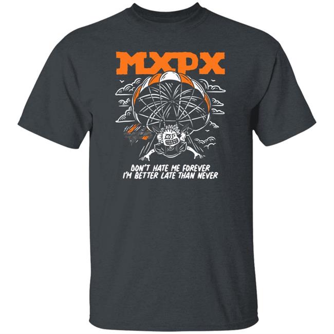 Don't Hate Me MXPX T Shirt MXPX T Shirts MXPX Don't Hate Me I'M Better Late Than Never T Shirt