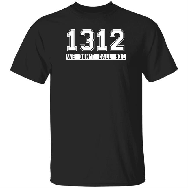 1312 Shirt 1312 We Don't Call 911 T Shirt
