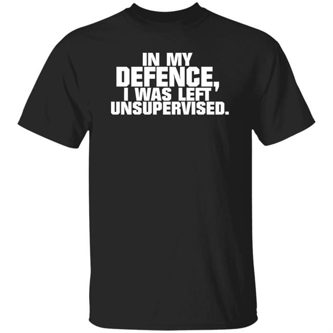 In My Defence I Was Left Unsupervised T Shirt
