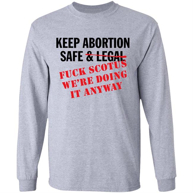 Keep Abortion Safe & Legal Fuck Scotus We're Doing It Anyway Shirt Keep Abortion Safe & Legal Fuck Scotus We're Doing It Anyway Shirt