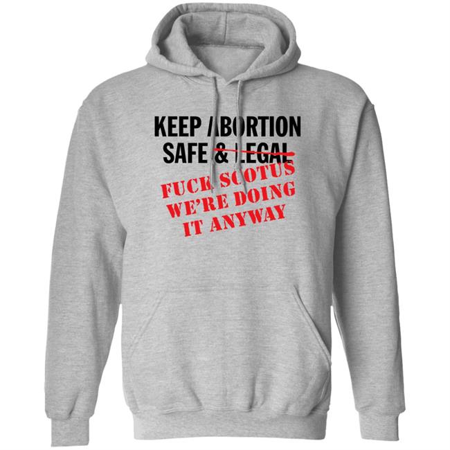 Keep Abortion Safe & Legal Fuck Scotus We're Doing It Anyway Shirt Keep Abortion Safe & Legal Fuck Scotus We're Doing It Anyway Shirt