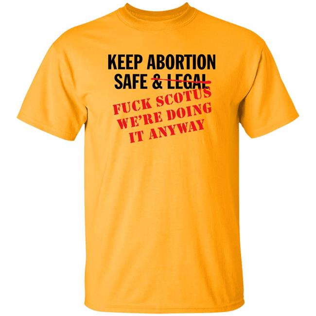 Keep Abortion Safe & Legal Fuck Scotus We're Doing It Anyway Shirt Keep Abortion Safe & Legal Fuck Scotus We're Doing It Anyway Shirt