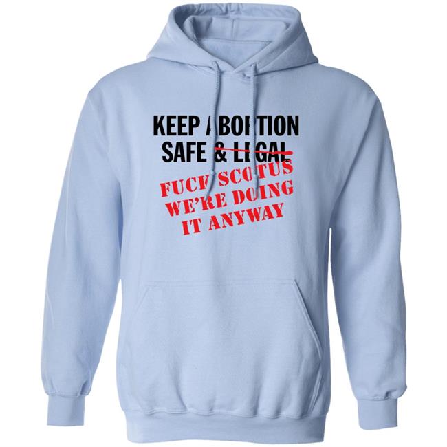 Keep Abortion Safe & Legal Fuck Scotus We're Doing It Anyway Shirt Keep Abortion Safe & Legal Fuck Scotus We're Doing It Anyway Shirt